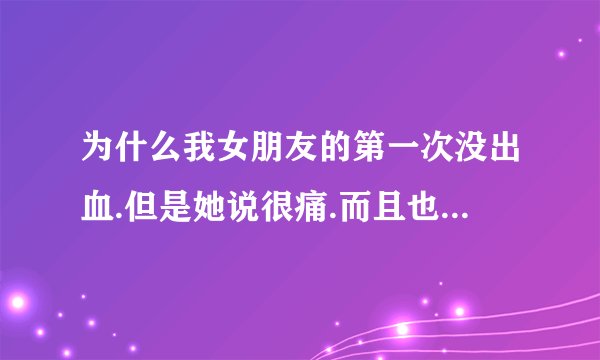 为什么我女朋友的第一次没出血.但是她说很痛.而且也只痛了大概1分钟的时间？有没有什么原因才会这样？或者