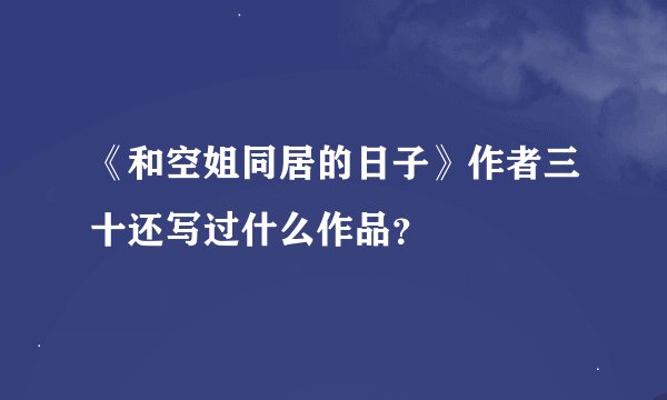 《和空姐同居的日子》作者三十还写过什么作品？