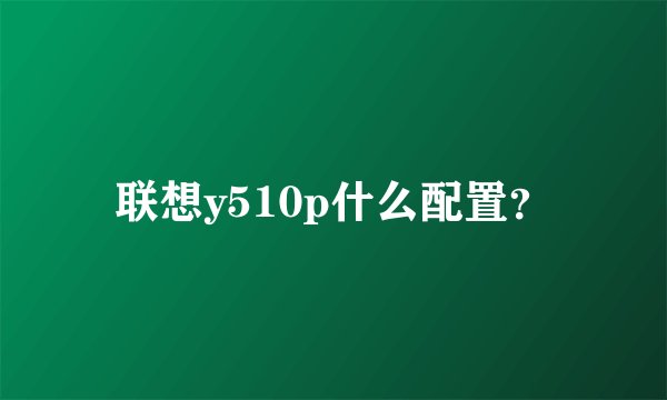 联想y510p什么配置？