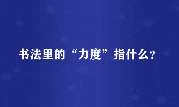 书法里的“力度”指什么？