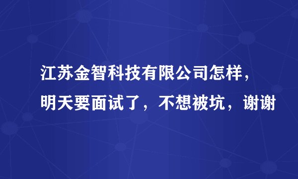 江苏金智科技有限公司怎样，明天要面试了，不想被坑，谢谢