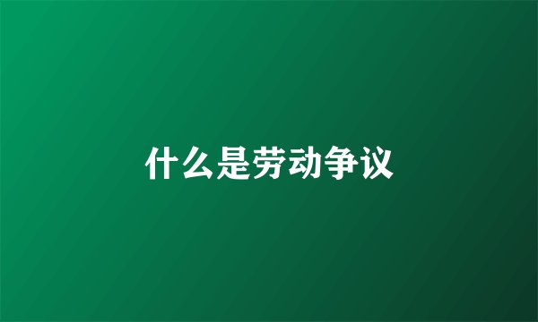 什么是劳动争议