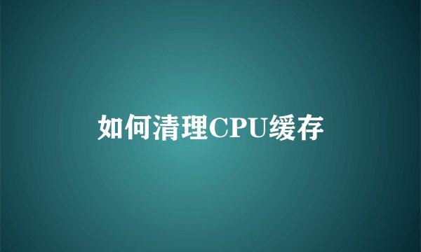 如何清理CPU缓存