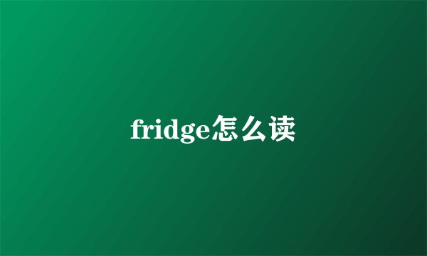 fridge怎么读
