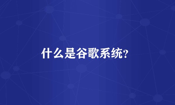 什么是谷歌系统？