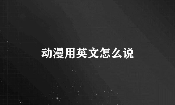 动漫用英文怎么说