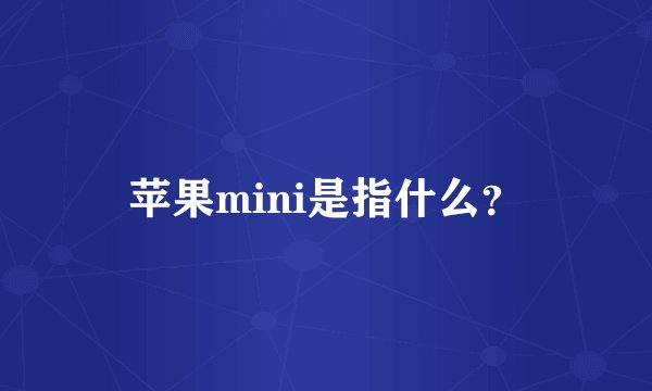 苹果mini是指什么？