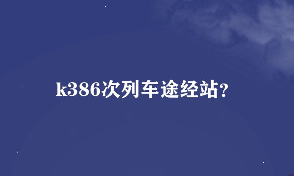 k386次列车途经站？