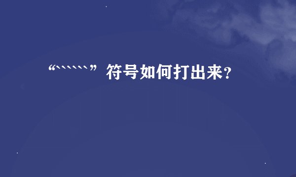 “``````”符号如何打出来？