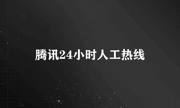 腾讯24小时人工热线