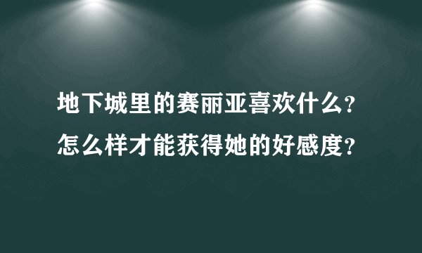 地下城里的赛丽亚喜欢什么？怎么样才能获得她的好感度？