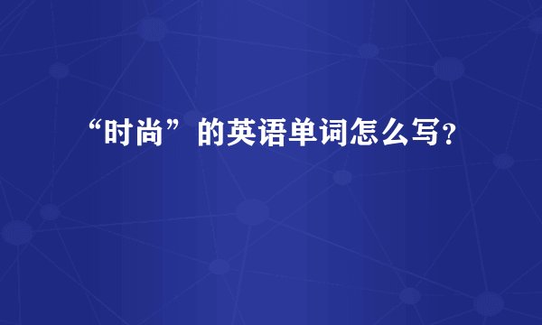“时尚”的英语单词怎么写？