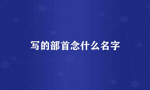 写的部首念什么名字