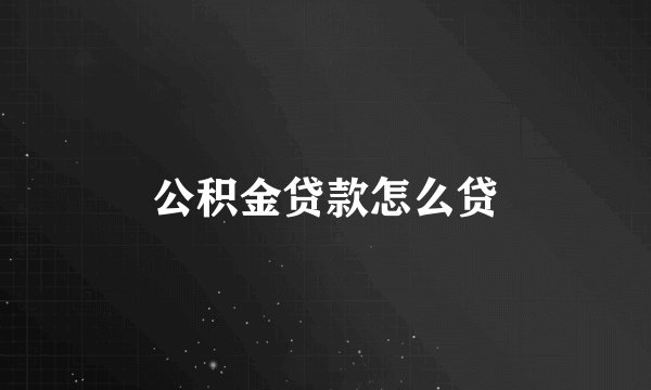 公积金贷款怎么贷