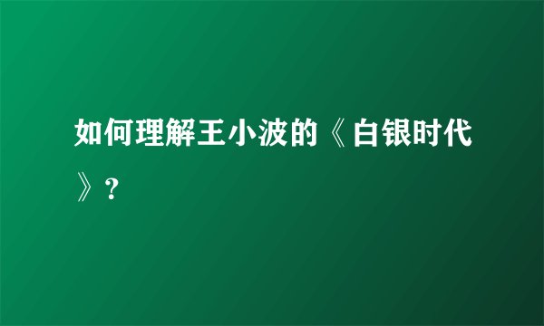如何理解王小波的《白银时代》？