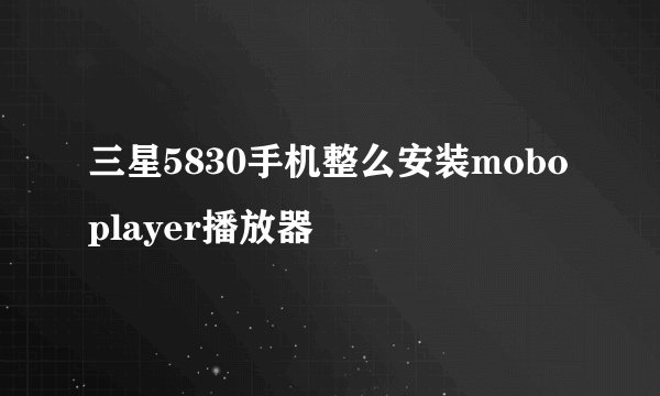 三星5830手机整么安装moboplayer播放器