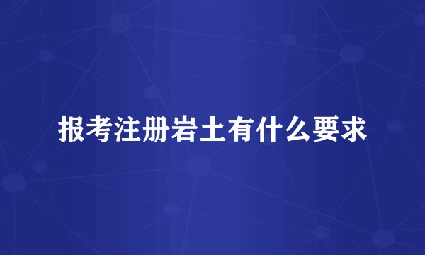 报考注册岩土有什么要求