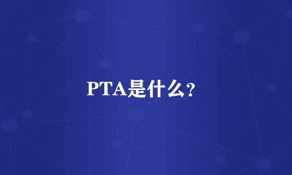PTA是什么？