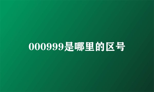 000999是哪里的区号