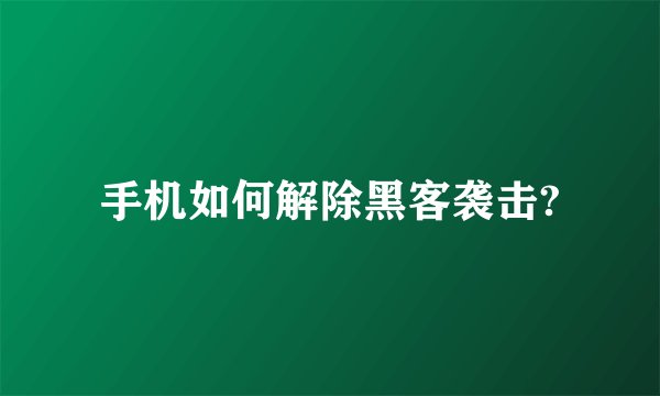 手机如何解除黑客袭击?