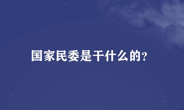 国家民委是干什么的？