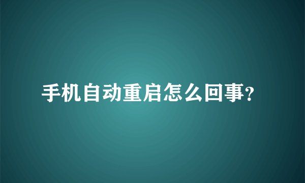 手机自动重启怎么回事？