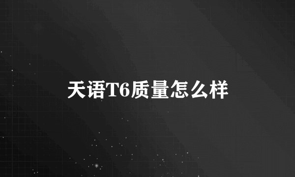 天语T6质量怎么样