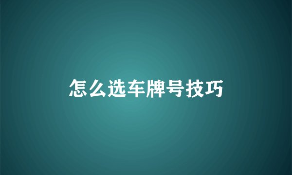 怎么选车牌号技巧