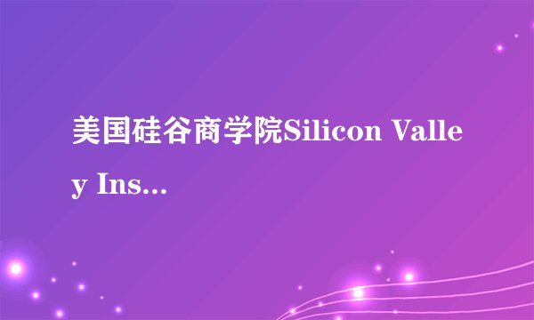 美国硅谷商学院Silicon Valley Institute of Business怎么样？