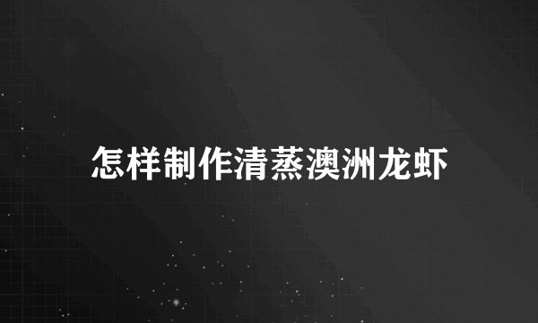 怎样制作清蒸澳洲龙虾