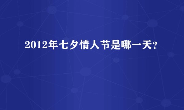 2012年七夕情人节是哪一天？