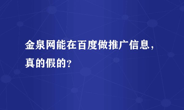 金泉网能在百度做推广信息，真的假的？