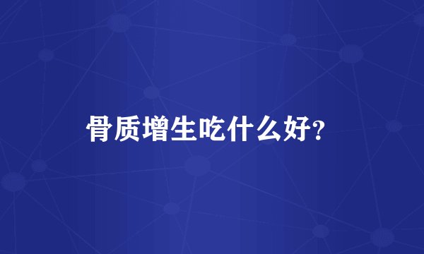 骨质增生吃什么好？