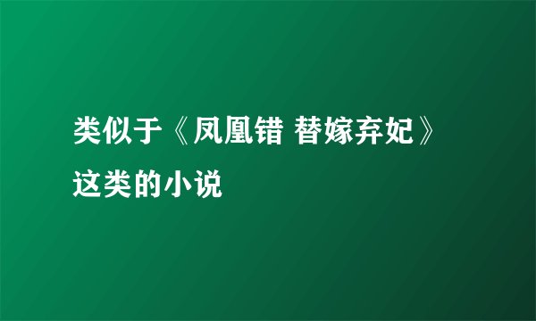 类似于《凤凰错 替嫁弃妃》这类的小说