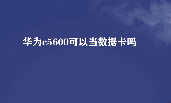 华为c5600可以当数据卡吗