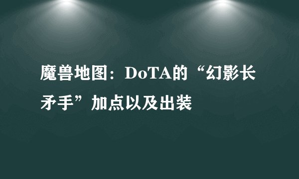 魔兽地图：DoTA的“幻影长矛手”加点以及出装