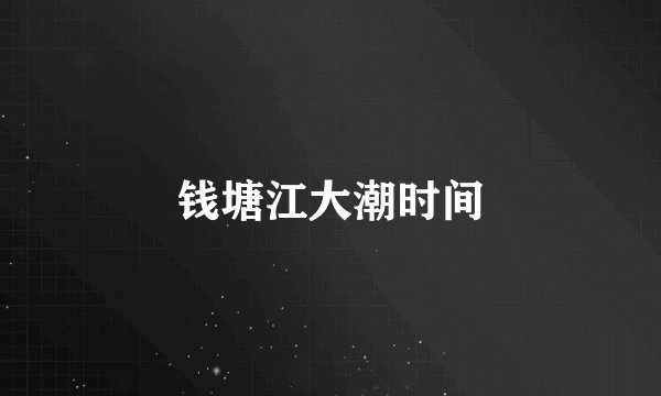 钱塘江大潮时间