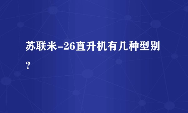 苏联米-26直升机有几种型别？