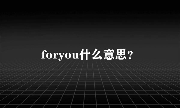 foryou什么意思？