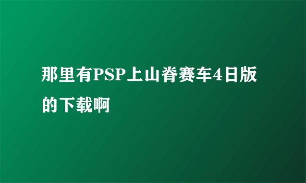 那里有PSP上山脊赛车4日版的下载啊