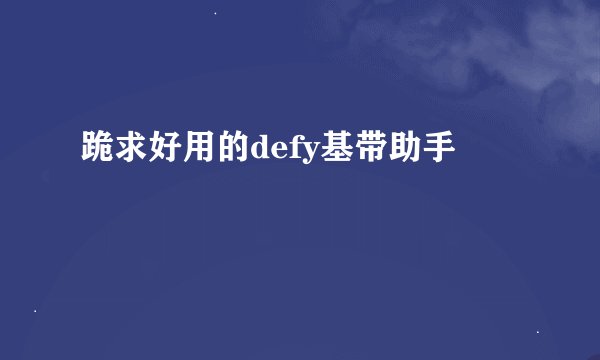 跪求好用的defy基带助手