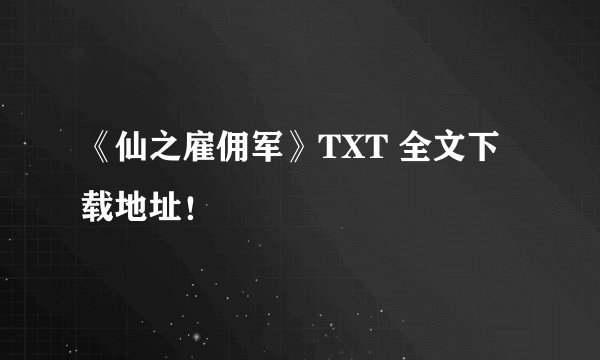 《仙之雇佣军》TXT 全文下载地址！