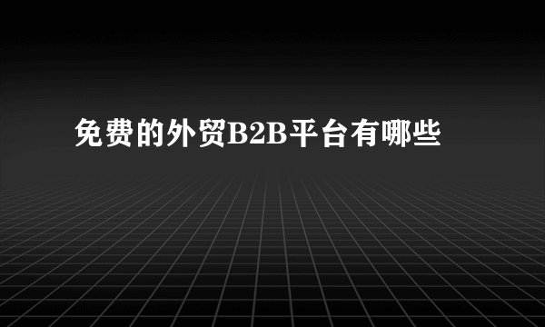 免费的外贸B2B平台有哪些