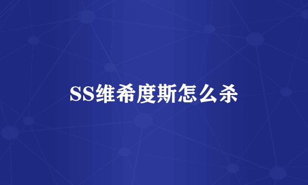 SS维希度斯怎么杀
