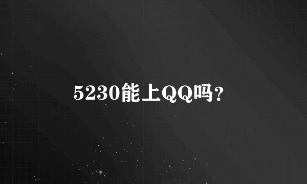 5230能上QQ吗？