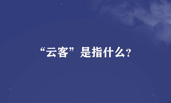 “云客”是指什么？