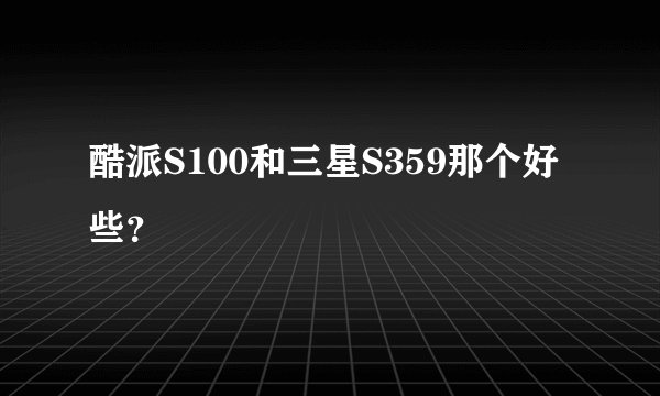 酷派S100和三星S359那个好些？