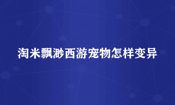 淘米飘渺西游宠物怎样变异