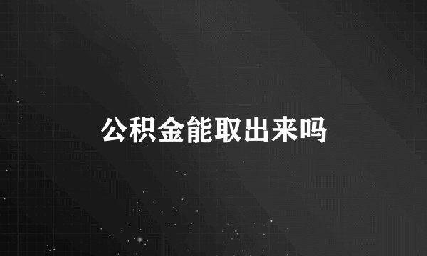 公积金能取出来吗