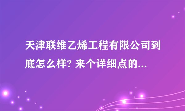 天津联维乙烯工程有限公司到底怎么样? 来个详细点的说明呗。